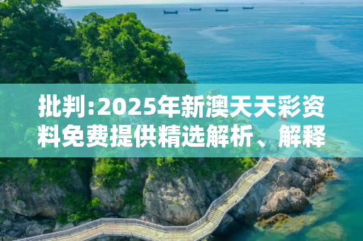 批判:2025年新澳天天彩资料免费提供精选解析、解释与落实
