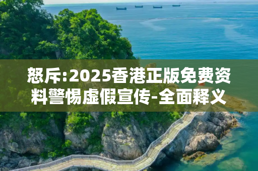 怒斥:2025香港正版免费资料警惕虚假宣传-全面释义