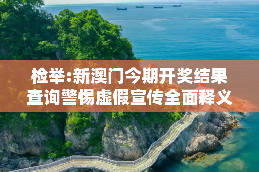 检举:新澳门今期开奖结果查询警惕虚假宣传全面释义