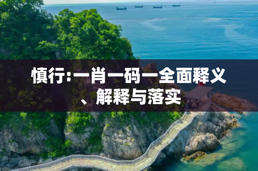 慎行:一肖一码一全面释义、解释与落实