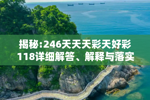 揭秘:246天天天彩天好彩118详细解答、解释与落实