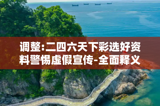 调整:二四六天下彩选好资料警惕虚假宣传-全面释义