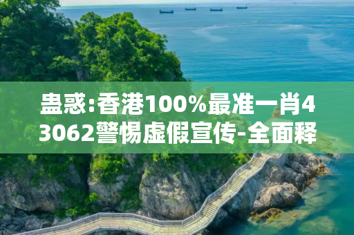 蛊惑:香港100%最准一肖43062警惕虚假宣传-全面释义