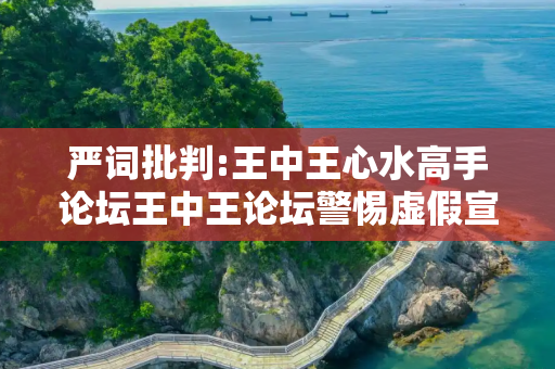 严词批判:王中王心水高手论坛王中王论坛警惕虚假宣传-全面释义、解释与落实