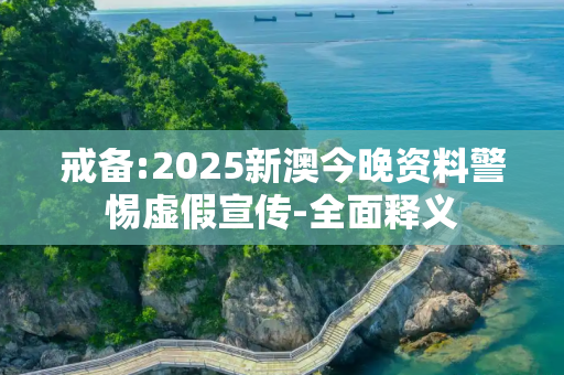 戒备:2025新澳今晚资料警惕虚假宣传-全面释义
