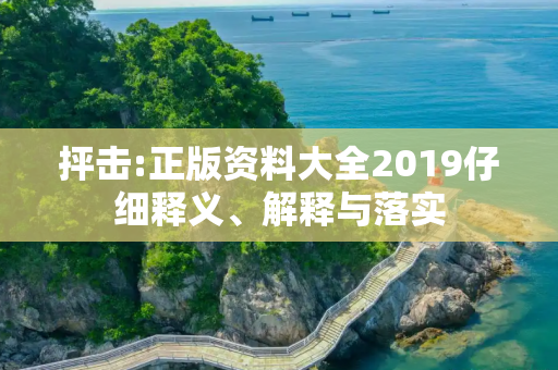 抨击:正版资料大全2019仔细释义、解释与落实