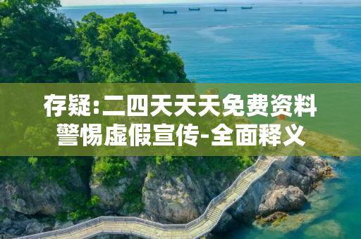 存疑:二四天天天免费资料警惕虚假宣传-全面释义