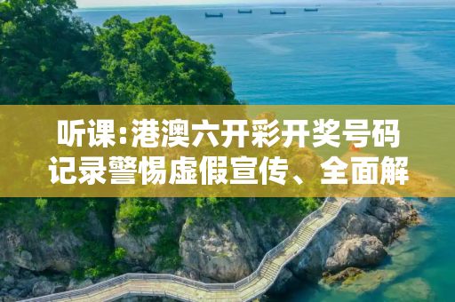 听课:港澳六开彩开奖号码记录警惕虚假宣传、全面解答与解释