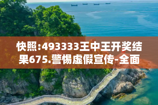 快照:493333王中王开奖结果675.警惕虚假宣传-全面释义、解释与落实