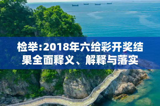 检举:2018年六给彩开奖结果全面释义、解释与落实