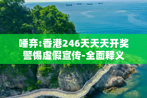 唾弃:香港246天天天开奖警惕虚假宣传-全面释义