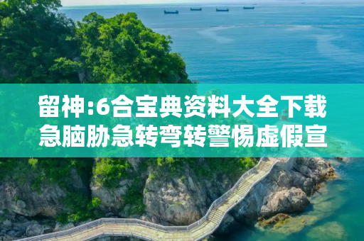 留神:6合宝典资料大全下载急脑胁急转弯转警惕虚假宣传-全面释义、解释与落实