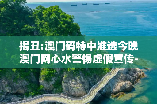揭丑:澳门码特中准选今晚澳门网心水警惕虚假宣传-全面释义