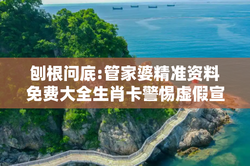 刨根问底:管家婆精准资料免费大全生肖卡警惕虚假宣传、全面解答