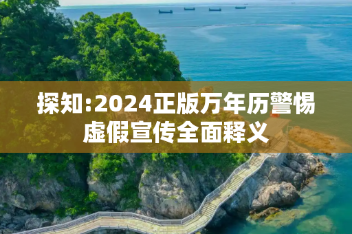 探知:2024正版万年历警惕虚假宣传全面释义
