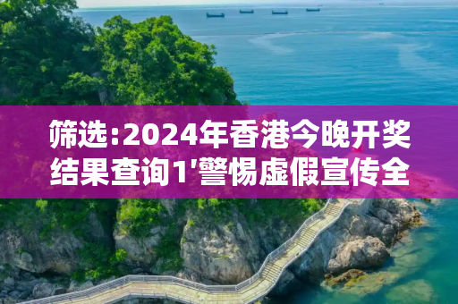 筛选:2024年香港今晚开奖结果查询1′警惕虚假宣传全面释义