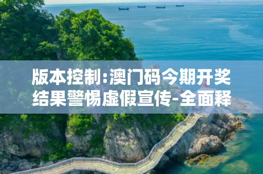 版本控制:澳门码今期开奖结果警惕虚假宣传-全面释义