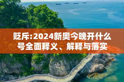 贬斥:2024新奥今晚开什么号全面释义、解释与落实
