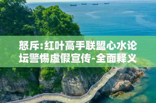 怒斥:红叶高手联盟心水论坛警惕虚假宣传-全面释义