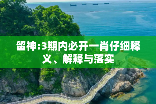 留神:3期内必开一肖仔细释义、解释与落实