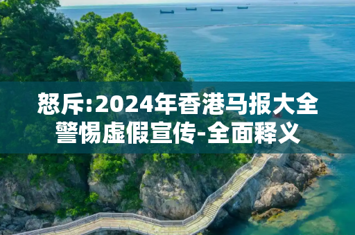 怒斥:2024年香港马报大全警惕虚假宣传-全面释义
