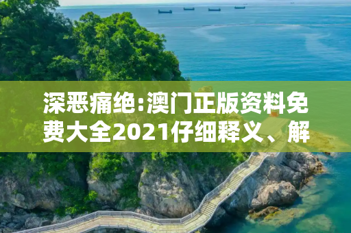 深恶痛绝:澳门正版资料免费大全2021仔细释义、解释与落实