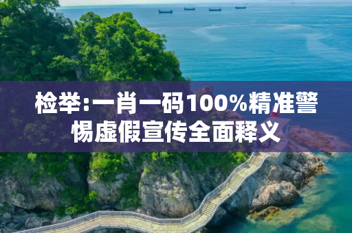 检举:一肖一码100%精准警惕虚假宣传全面释义