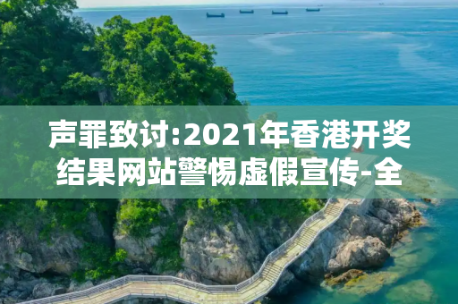 声罪致讨:2021年香港开奖结果网站警惕虚假宣传-全面释义、解释与落实