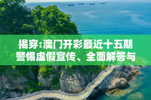 揭穿:澳门开彩最近十五期警惕虚假宣传、全面解答与解释