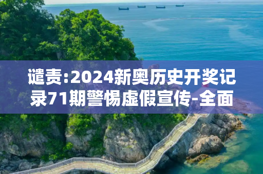 谴责:2024新奥历史开奖记录71期警惕虚假宣传-全面释义