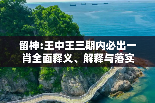 留神:王中王三期内必出一肖全面释义、解释与落实
