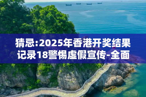 猜忌:2025年香港开奖结果记录18警惕虚假宣传-全面释义