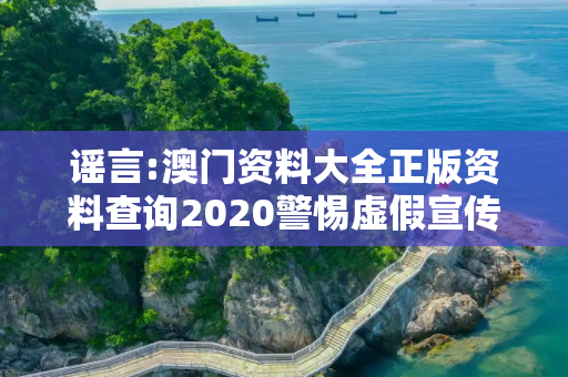 谣言:澳门资料大全正版资料查询2020警惕虚假宣传-全面释义