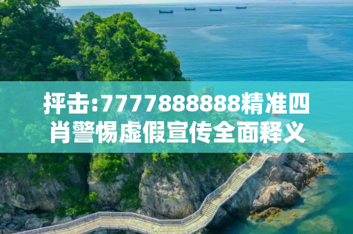 抨击:7777888888精准四肖警惕虚假宣传全面释义