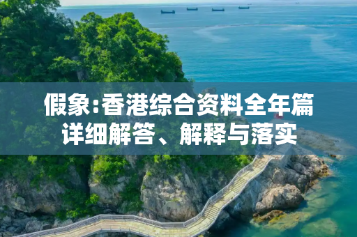 假象:香港综合资料全年篇详细解答、解释与落实
