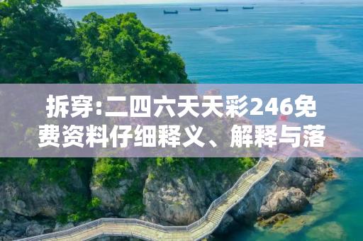 拆穿:二四六天天彩246免费资料仔细释义、解释与落实