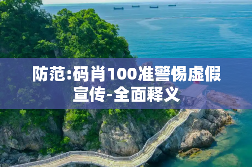 防范:码肖100准警惕虚假宣传-全面释义