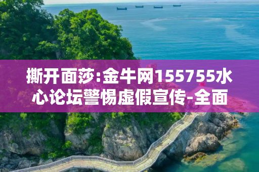 撕开面莎:金牛网155755水心论坛警惕虚假宣传-全面释义