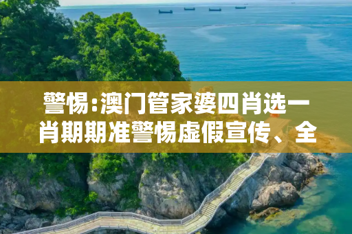 警惕:澳门管家婆四肖选一肖期期准警惕虚假宣传、全面解答