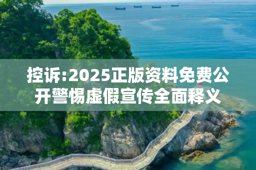 控诉:2025正版资料免费公开警惕虚假宣传全面释义