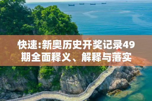 快速:新奥历史开奖记录49期全面释义、解释与落实