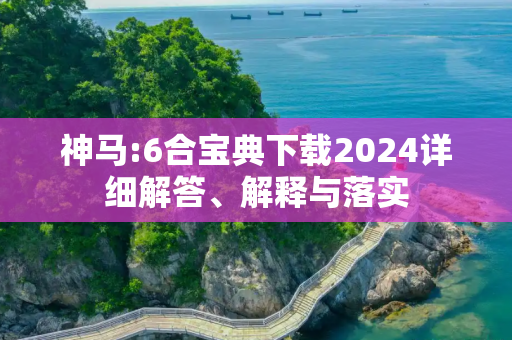 神马:6合宝典下载2024详细解答、解释与落实