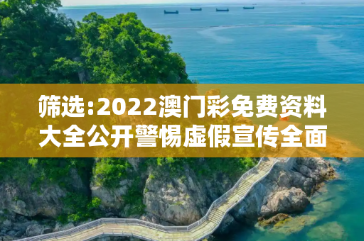 筛选:2022澳门彩免费资料大全公开警惕虚假宣传全面释义