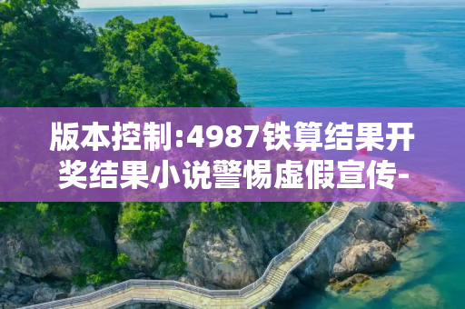 版本控制:4987铁算结果开奖结果小说警惕虚假宣传-全面释义