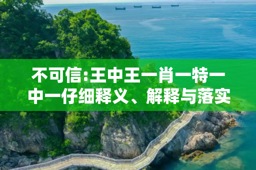 不可信:王中王一肖一特一中一仔细释义、解释与落实