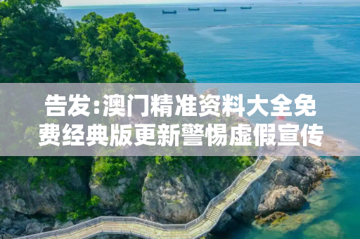 告发:澳门精准资料大全免费经典版更新警惕虚假宣传、全面解答