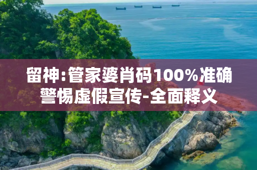 留神:管家婆肖码100%准确警惕虚假宣传-全面释义