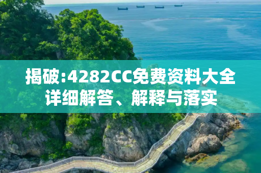 揭破:4282CC免费资料大全详细解答、解释与落实