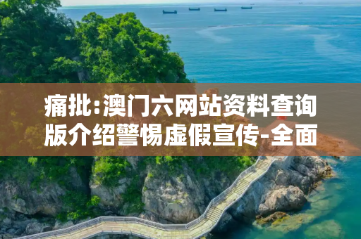 痛批:澳门六网站资料查询版介绍警惕虚假宣传-全面释义、解释与落实