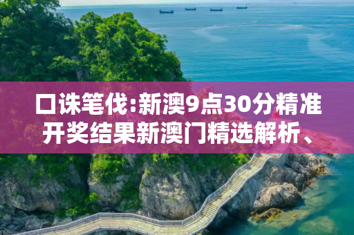 口诛笔伐:新澳9点30分精准开奖结果新澳门精选解析、解释与落实